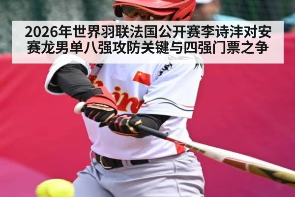 2026年世界羽联法国公开赛李诗沣对安赛龙男单八强攻防关键与四强门票之争